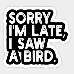 Sorry I'm Late I Saw A Bird Sticker